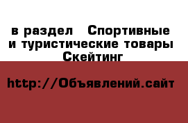  в раздел : Спортивные и туристические товары » Скейтинг 